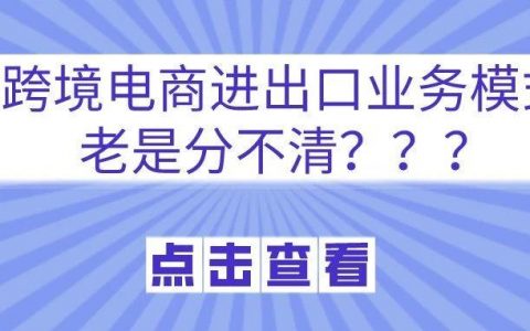 2021年跨境电商进出口业务模式对比分析