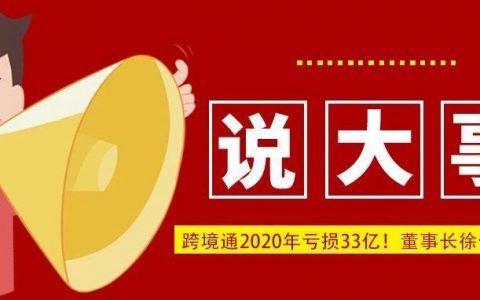 跨境通最新数据披露，2020年亏损33亿！董事长徐佳东辞职（附报告链接）