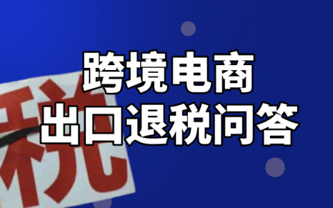 高频问答丨跨境电商企业出口退税