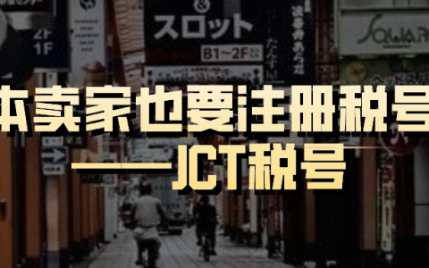 日本也要求卖家注册消费税号（JCT）啦，日本卖家需提前布局！