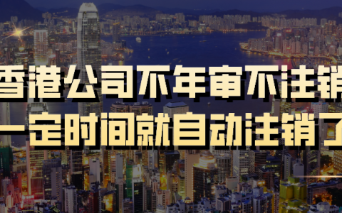 注意！不年审、也不注销的香港公司，简直就是个定时’炸弹‘