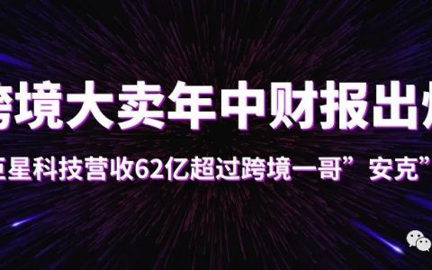 跨境大卖年中财报出炉，巨星科技营收62亿超过跨境一哥”安克”！