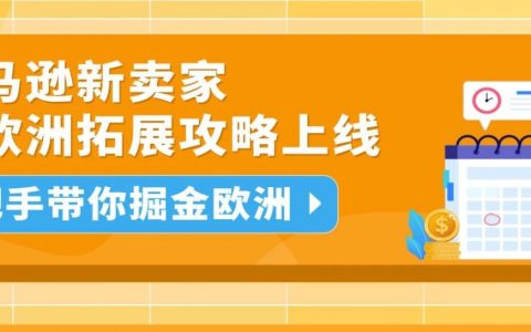 手把手指导来了！出海亚马逊欧洲站“保姆级”攻略已就绪，一站式轻松拓展大欧洲