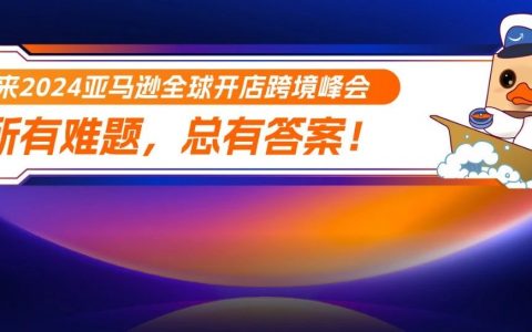 出海有难题？ 现场协助您解决！2024亚马逊全球开店跨境峰会！