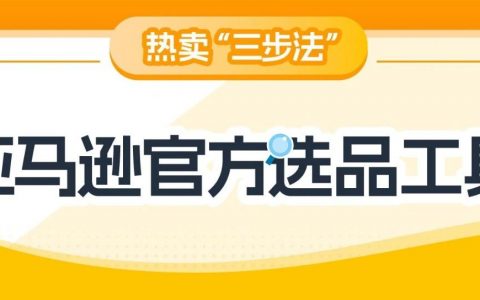 想卖爆款？亚马逊“3步法”轻松搞定，更有免费工具带你拓展全球市场！